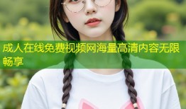 成人在线免费视频网海量高清内容无限畅享