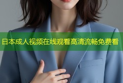 日本成人视频在线观看高清流畅免费看