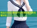 极品日本成人影视平台高清流畅无限观看体验