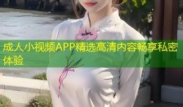 成人小视频APP精选高清内容畅享私密体验