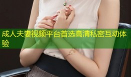 成人夫妻视频平台首选高清私密互动体验