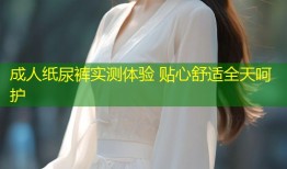 成人纸尿裤实测体验 贴心舒适全天呵护
