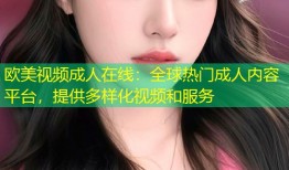 欧美视频成人在线：全球热门成人内容平台，提供多样化视频和服务