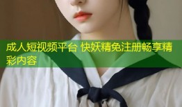 成人短视频平台 快妖精免注册畅享精彩内容