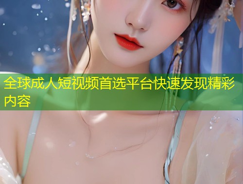 全球成人短视频首选平台快速发现精彩内容