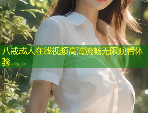 八戒成人在线视频高清流畅无限观看体验