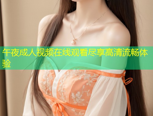 午夜成人视频在线观看尽享高清流畅体验