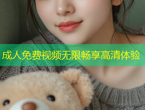 成人免费视频无限畅享高清体验