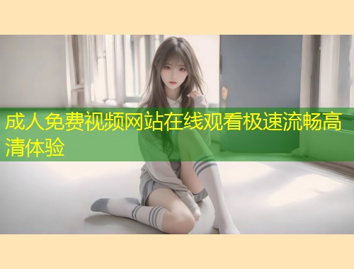 成人免费视频网站在线观看极速流畅高清体验