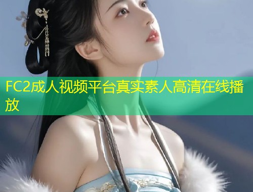 FC2成人视频平台真实素人高清在线播放