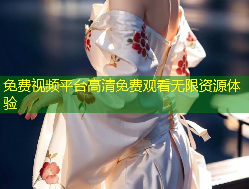 免费视频平台高清免费观看无限资源体验