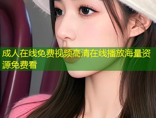 成人在线免费视频高清在线播放海量资源免费看