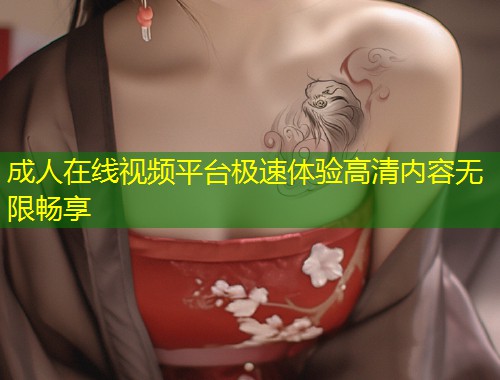 成人在线视频平台极速体验高清内容无限畅享