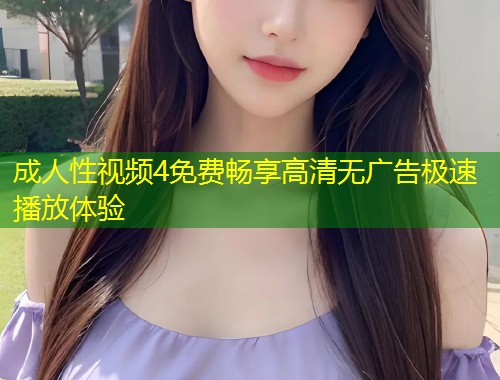 成人性视频4免费畅享高清无广告极速播放体验