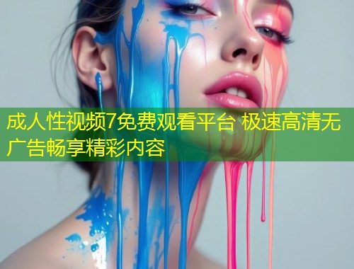 成人性视频7免费观看平台 极速高清无广告畅享精彩内容