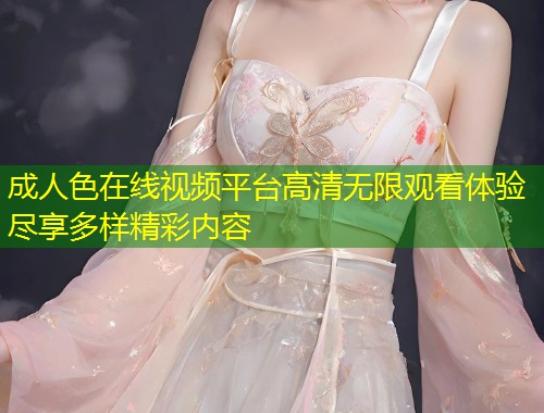 成人色在线视频平台高清无限观看体验尽享多样精彩内容