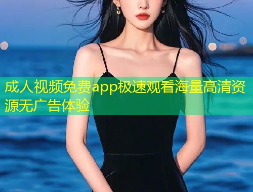 成人视频免费app极速观看海量高清资源无广告体验