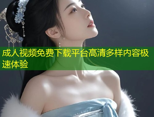 成人视频免费下载平台高清多样内容极速体验