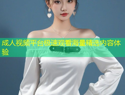 成人视频平台极速观看海量精选内容体验