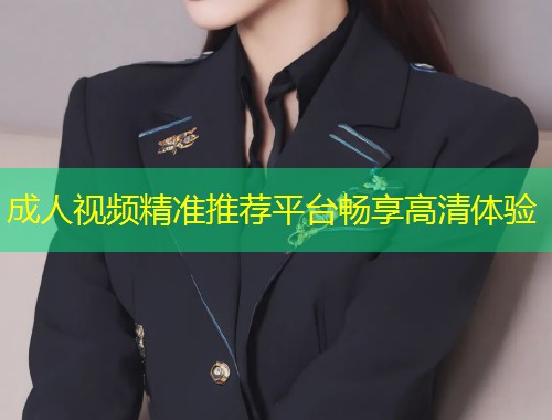 成人视频精准推荐平台畅享高清体验