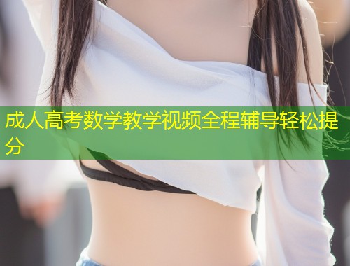 成人高考数学教学视频全程辅导轻松提分