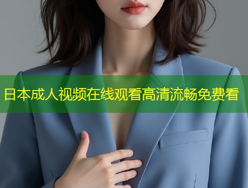 日本成人视频在线观看高清流畅免费看