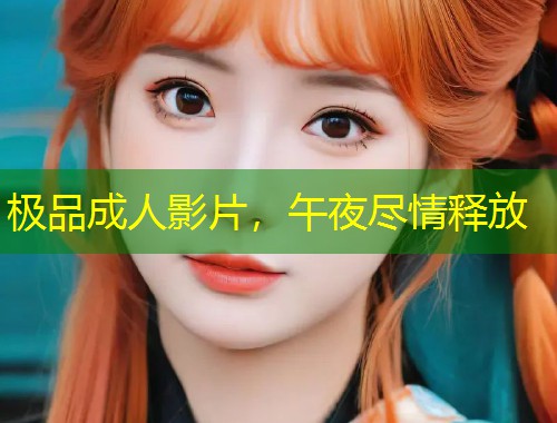 极品成人影片，午夜尽情释放