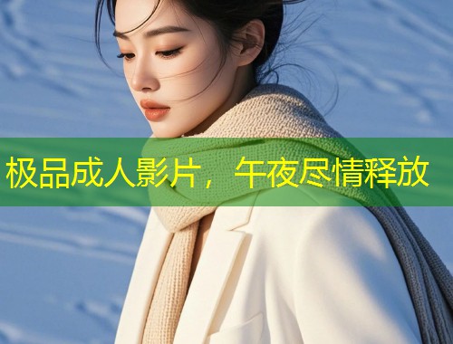 极品成人影片，午夜尽情释放