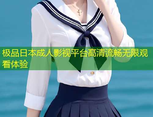 极品日本成人影视平台高清流畅无限观看体验